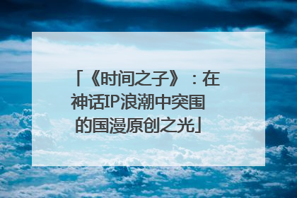 《时间之子》：在神话IP浪潮中突围的国漫原创之光