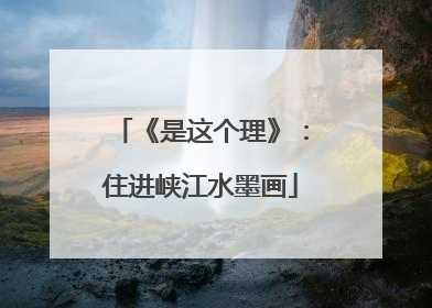 《是这个理》：住进峡江水墨画