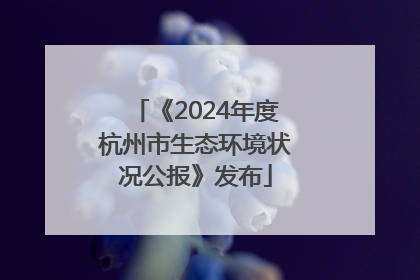 《2024年度杭州市生态环境状况公报》发布