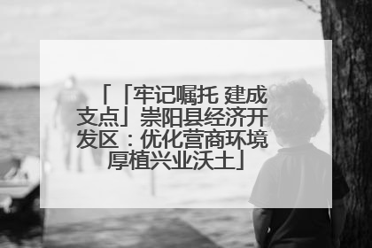 「牢记嘱托 建成支点」崇阳县经济开发区：优化营商环境 厚植兴业沃土