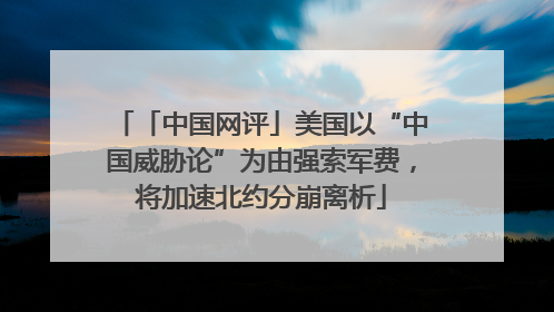 「中国网评」美国以“中国威胁论”为由强索军费，将加速北约分崩离析