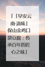 「早安云南·滇味」保山金鸡口袋豆腐：传承百年的匠心之味