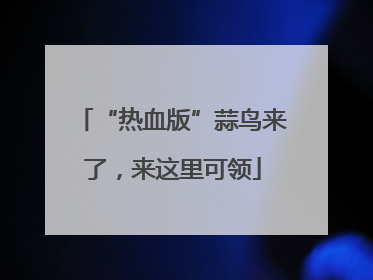 “热血版”蒜鸟来了，来这里可领