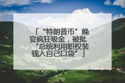 “特朗普币”晚宴疯狂吸金，被批“总统利用职权装钱入自己口袋”