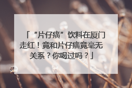 “片仔癀”饮料在厦门走红！竟和片仔癀竟毫无关系？你喝过吗？