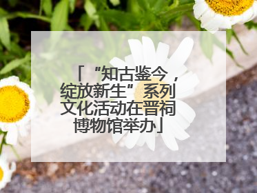 “知古鉴今，绽放新生”系列文化活动在晋祠博物馆举办