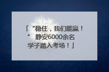 “稳住，我们能赢！” 静安6000余名学子踏入考场！
