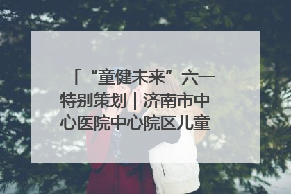 “童健未来”六一特别策划｜济南市中心医院中心院区儿童呼吸病房六一特别活动温暖举行