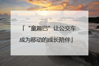 “童趣巴”让公交车成为移动的成长陪伴