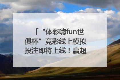“体彩嗨fun世俱杯”竞彩线上模拟投注即将上线！赢超级大乐透体验券