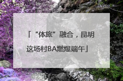 “体旅”融合，昆明这场村BA燃爆端午