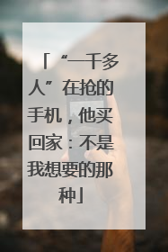 “一千多人”在抢的手机，他买回家：不是我想要的那种