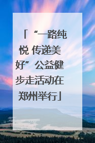 “一路纯悦 传递美好”公益健步走活动在郑州举行