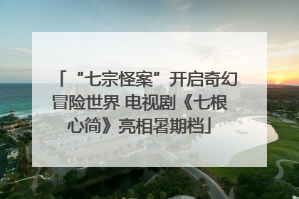 “七宗怪案”开启奇幻冒险世界 电视剧《七根心简》亮相暑期档