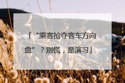 “乘客抢夺客车方向盘”？别慌，是演习