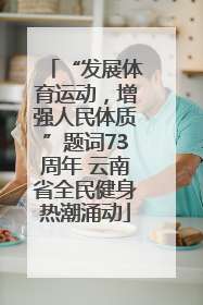 “发展体育运动，增强人民体质”题词73周年 云南省全民健身热潮涌动