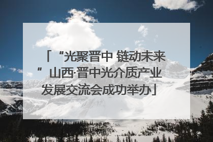“光聚晋中 链动未来”山西·晋中光介质产业发展交流会成功举办