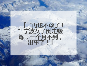 “再也不敢了！”宁波女子倒走锻炼，一个月不到，出事了！