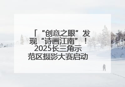 “创意之眼”发现“诗画江南”！2025长三角示范区摄影大赛启动，喊你来“拍”