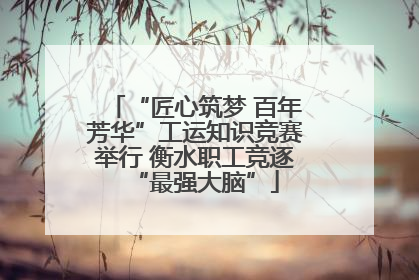 “匠心筑梦 百年芳华”工运知识竞赛举行 衡水职工竞逐“最强大脑”