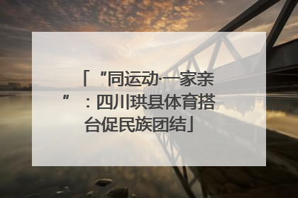 “同运动·一家亲”：四川珙县体育搭台促民族团结