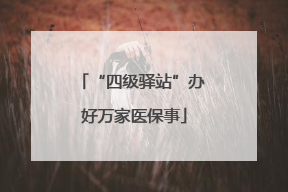 “四级驿站”办好万家医保事
