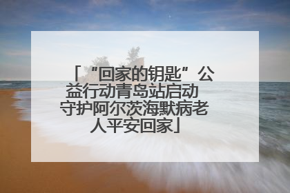 “回家的钥匙”公益行动青岛站启动 守护阿尔茨海默病老人平安回家