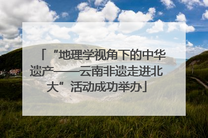 “地理学视角下的中华遗产——云南非遗走进北大”活动成功举办