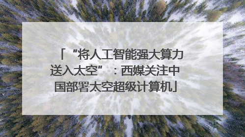 “将人工智能强大算力送入太空”：西媒关注中国部署太空超级计算机