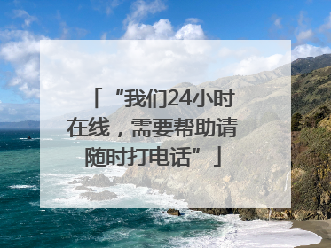 “我们24小时在线，需要帮助请随时打电话”