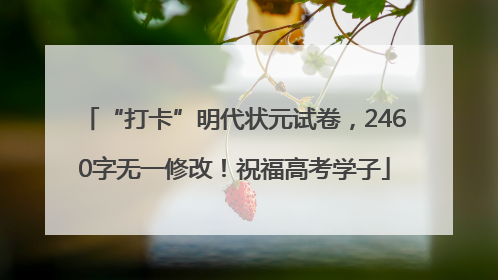 “打卡”明代状元试卷，2460字无一修改！祝福高考学子