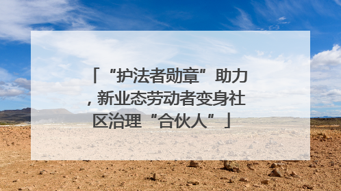 “护法者勋章”助力，新业态劳动者变身社区治理“合伙人”