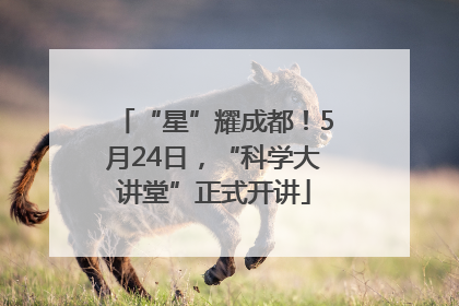 “星”耀成都！5月24日，“科学大讲堂”正式开讲