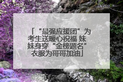 “最强应援团”为考生送暖心祝福 妹妹身穿“金榜题名”衣服为哥哥加油