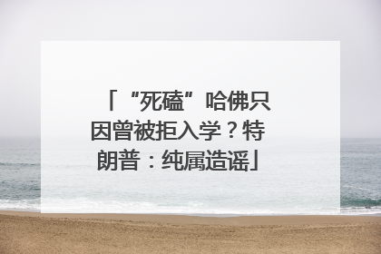“死磕”哈佛只因曾被拒入学？特朗普：纯属造谣
