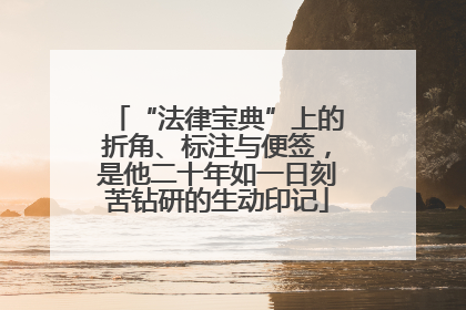 “法律宝典”上的折角、标注与便签，是他二十年如一日刻苦钻研的生动印记