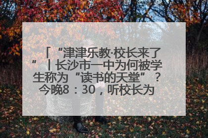 “津津乐教·校长来了”丨长沙市一中为何被学生称为“读书的天堂”？今晚8：30，听校长为你揭秘背后的秘密