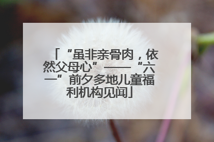 “虽非亲骨肉，依然父母心”——“六一”前夕多地儿童福利机构见闻