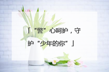 “警”心呵护，守护“少年的你”