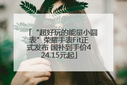 “超好玩的能量小圆表”荣耀手表Fit正式发布 国补到手价424.15元起