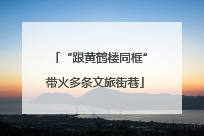 “跟黄鹤楼同框”带火多条文旅街巷