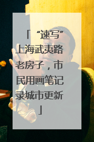 “速写”上海武夷路老房子，市民用画笔记录城市更新