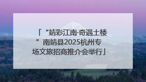 “靖彩江南·奇遇土楼”南靖县2025杭州专场文旅招商推介会举行