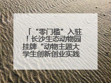 “零门槛”入驻！长沙生态动物园挂牌“动物主题大学生创新创业实践基地”