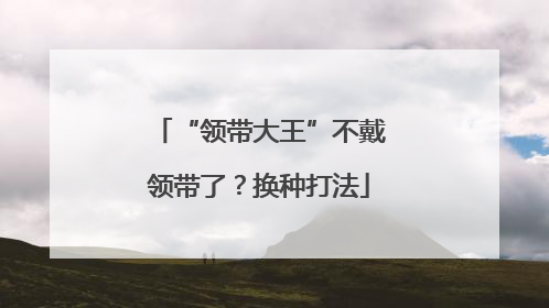 “领带大王”不戴领带了？换种打法