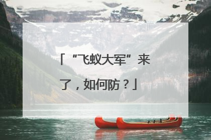 “飞蚁大军”来了，如何防？