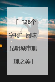 “26个字母”品味昆明城市肌理之美