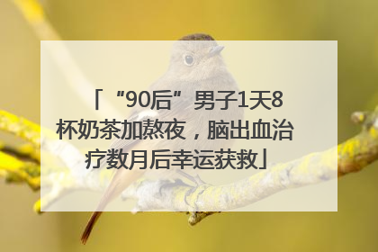 “90后”男子1天8杯奶茶加熬夜，脑出血治疗数月后幸运获救