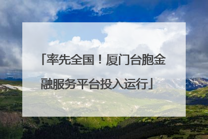 率先全国！厦门台胞金融服务平台投入运行
