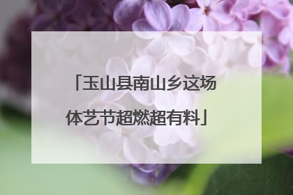 玉山县南山乡这场体艺节超燃超有料